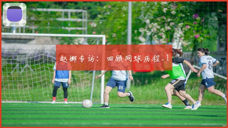 赵娜专访：回顾网球历程_1