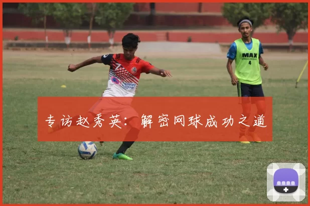 专访赵秀英：解密网球成功之道