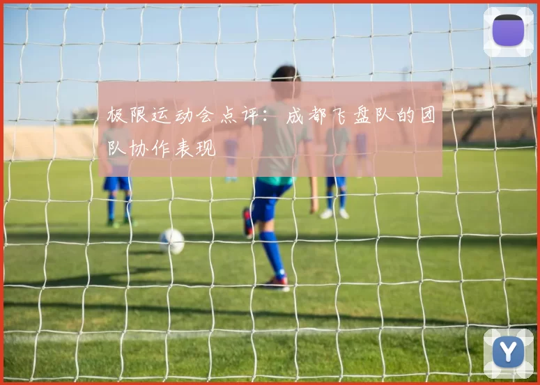 极限运动会点评：成都飞盘队的团队协作表现