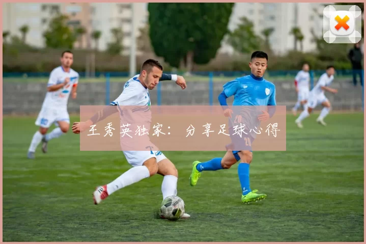 王秀英独家：分享足球心得