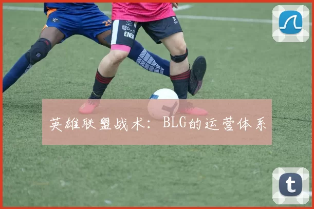 英雄联盟战术：BLG的运营体系
