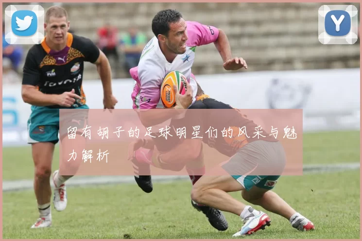 留有胡子的足球明星们的风采与魅力解析