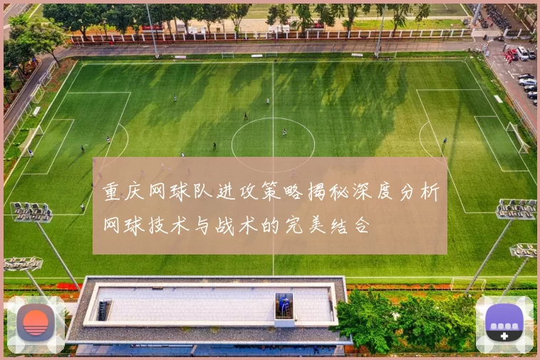 重庆网球队进攻策略揭秘深度分析网球技术与战术的完美结合