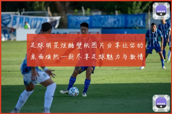 足球明星炫酷壁纸图片分享让你的桌面焕然一新尽享足球魅力与激情
