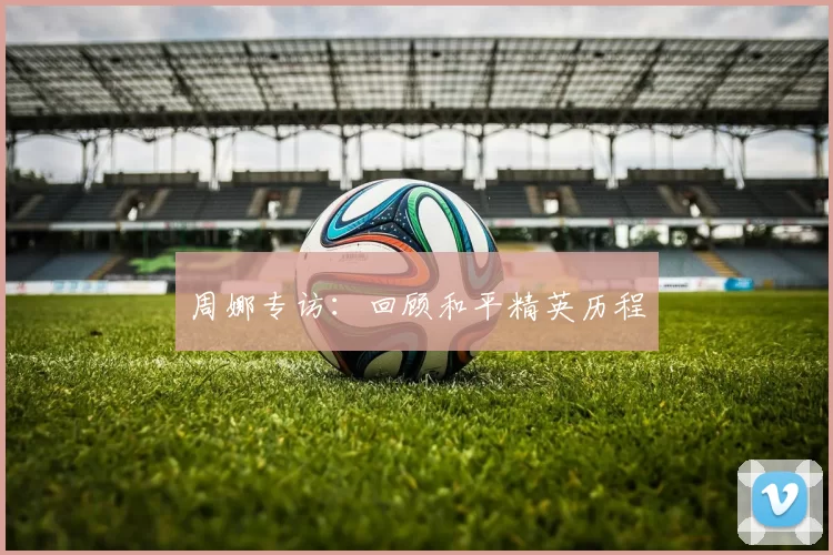 周娜专访：回顾和平精英历程