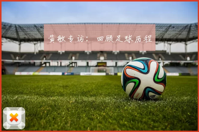 黄敏专访：回顾足球历程