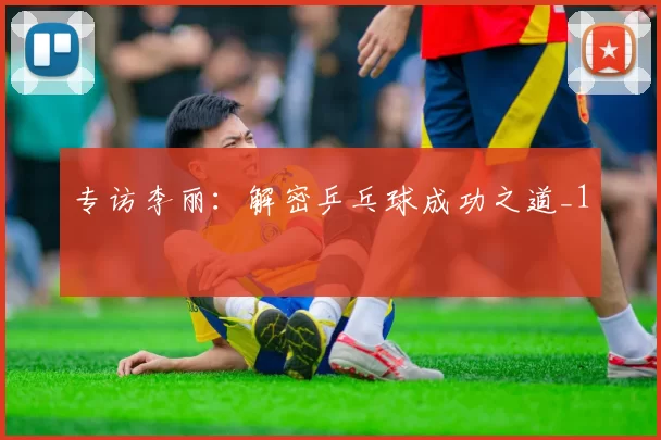 专访李丽：解密乒乓球成功之道_1