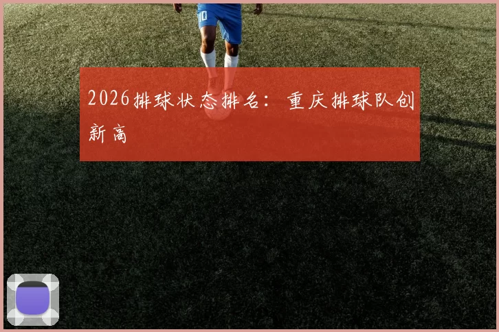 2026排球状态排名：重庆排球队创新高